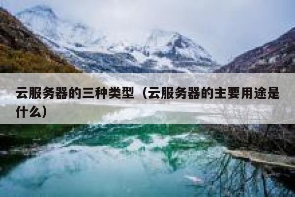云服务器的三种类型（云服务器的主要用途是什么） 第1张