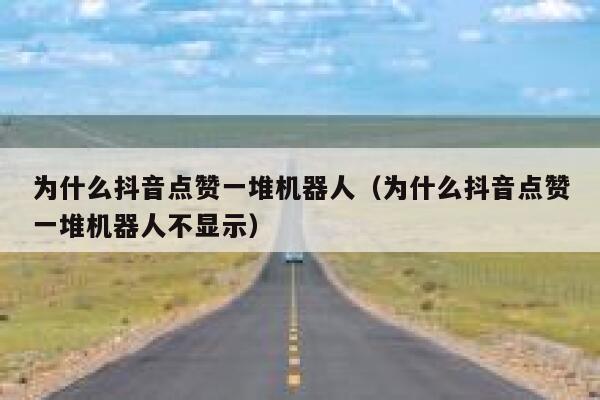 为什么抖音点赞一堆机器人（为什么抖音点赞一堆机器人不显示） 第1张