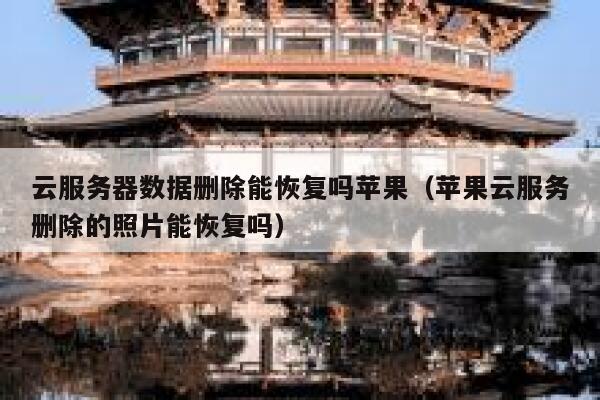 云服务器数据删除能恢复吗苹果（苹果云服务删除的照片能恢复吗） 第1张