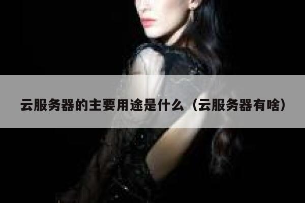 云服务器的主要用途是什么（云服务器有啥） 第1张