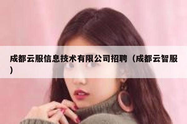 成都云服信息技术有限公司招聘（成都云智服） 第1张
