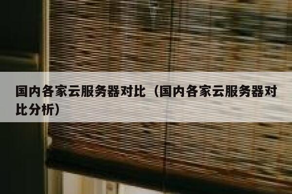国内各家云服务器对比（国内各家云服务器对比分析） 第1张