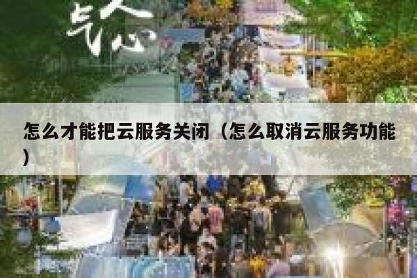 怎么才能把云服务关闭(怎么取消云服务功能) 第1张 怎么才能把云服务关闭(怎么取消云服务功能) 第1张
