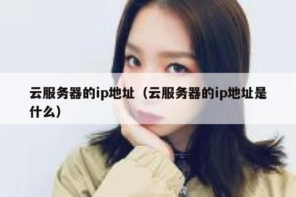 云服务器的ip地址（云服务器的ip地址是什么） 第1张
