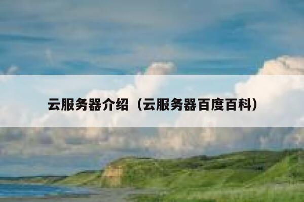 云服务器介绍(云服务器百度百科) 第1张 云服务器介绍(云服务器百度百科) 第1张