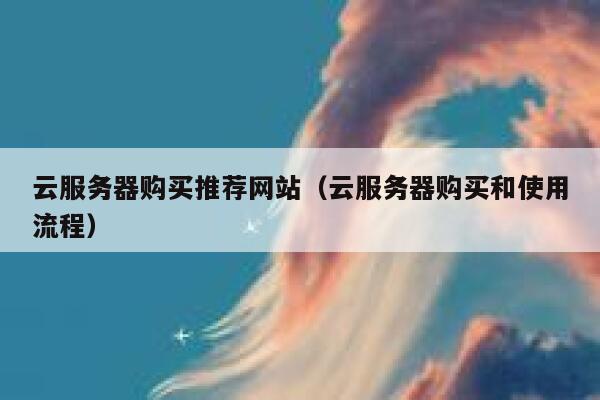 云服务器购买推荐网站(云服务器购买和使用流程) 第1张 云服务器购买推荐网站(云服务器购买和使用流程) 第1张