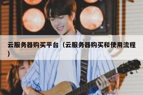 云服务器购买平台（云服务器购买和使用流程） 第1张