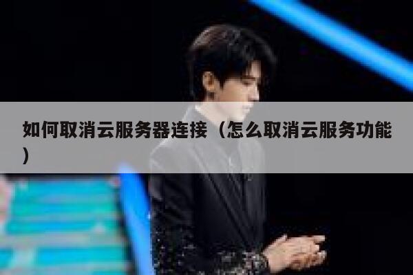 如何取消云服务器连接（怎么取消云服务功能） 第1张