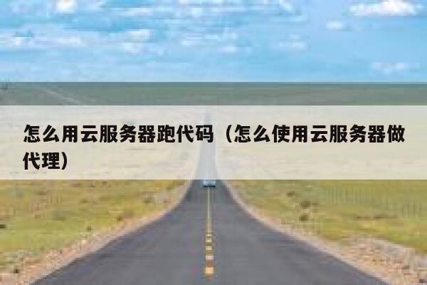 怎么用云服务器跑代码(怎么使用云服务器做代理) 第1张 怎么用云服务器跑代码(怎么使用云服务器做代理) 第1张
