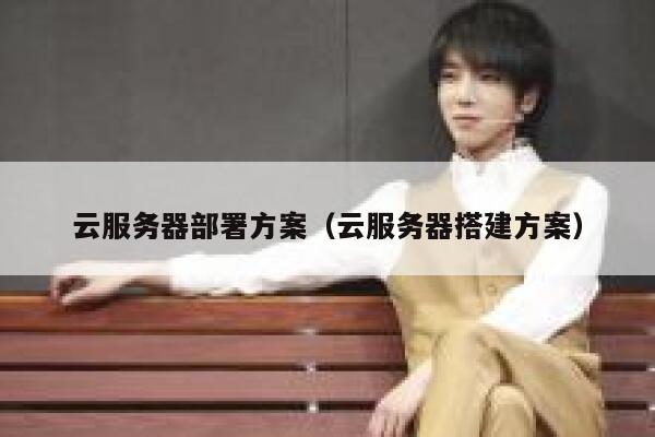 云服务器部署方案(云服务器搭建方案) 第1张 云服务器部署方案(云服务器搭建方案) 第1张
