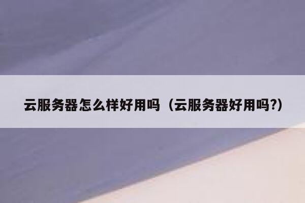 云服务器怎么样好用吗(云服务器好用吗?) 第1张 云服务器怎么样好用吗(云服务器好用吗?) 第1张