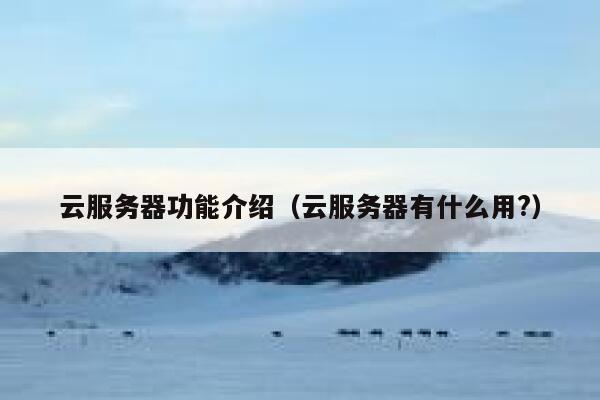 云服务器功能介绍(云服务器有什么用?) 第1张 云服务器功能介绍(云服务器有什么用?) 第1张