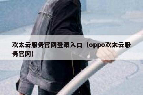 欢太云服务官网登录入口（oppo欢太云服务官网） 第1张