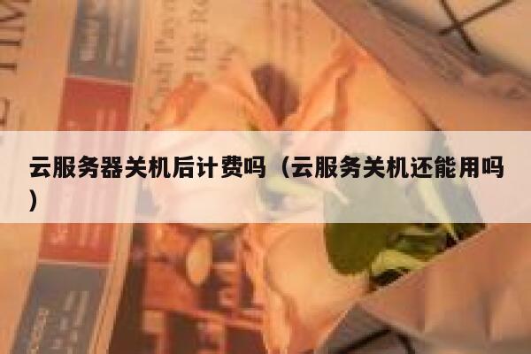 云服务器关机后计费吗（云服务关机还能用吗） 第1张