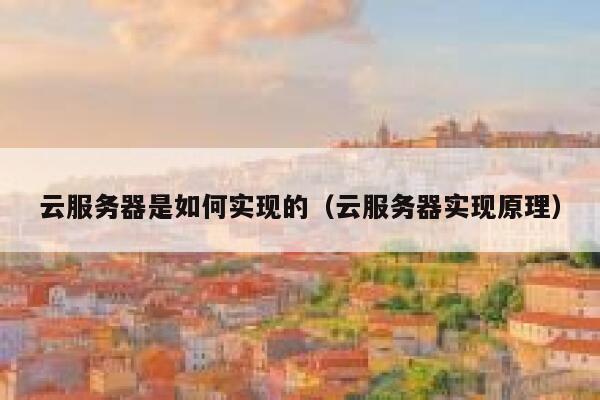 云服务器是如何实现的(云服务器实现原理) 第1张 云服务器是如何实现的(云服务器实现原理) 第1张