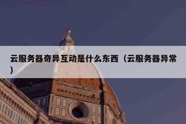 云服务器奇异互动是什么东西(云服务器异常) 第1张 云服务器奇异互动是什么东西(云服务器异常) 第1张