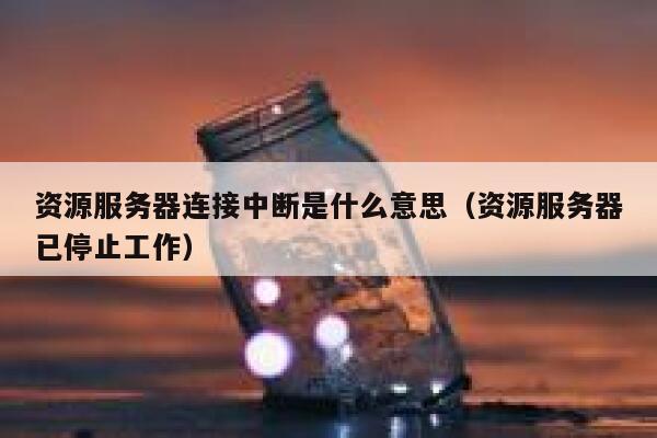 资源服务器连接中断是什么意思（资源服务器已停止工作） 第1张