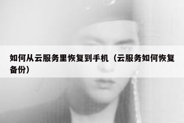 如何从云服务里恢复到手机（云服务如何恢复备份） 第1张