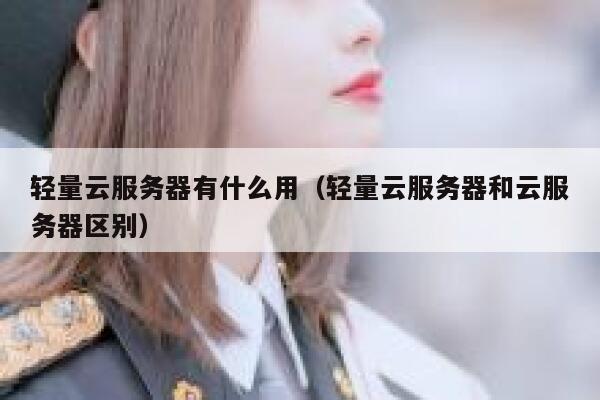 轻量云服务器有什么用(轻量云服务器和云服务器区别) 第1张 轻量云服务器有什么用(轻量云服务器和云服务器区别) 第1张