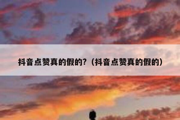 抖音点赞真的假的?(抖音点赞真的假的) 第1张 抖音点赞真的假的?(抖音点赞真的假的) 第1张