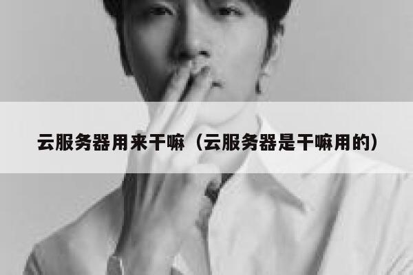 云服务器用来干嘛(云服务器是干嘛用的) 第1张 云服务器用来干嘛(云服务器是干嘛用的) 第1张