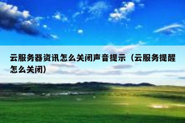 云服务器资讯怎么关闭声音提示(云服务提醒怎么关闭) 第1张 云服务器资讯怎么关闭声音提示(云服务提醒怎么关闭) 第1张