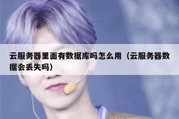云服务器里面有数据库吗怎么用(云服务器数据会丢失吗) 第1张 云服务器里面有数据库吗怎么用(云服务器数据会丢失吗) 第1张