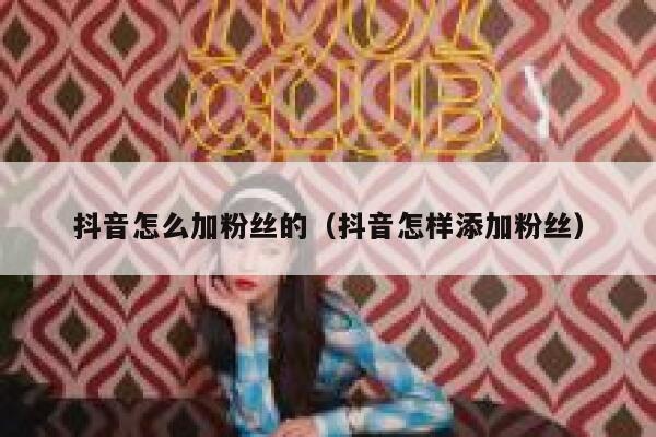 抖音怎么加粉丝的（抖音怎样添加粉丝） 第1张