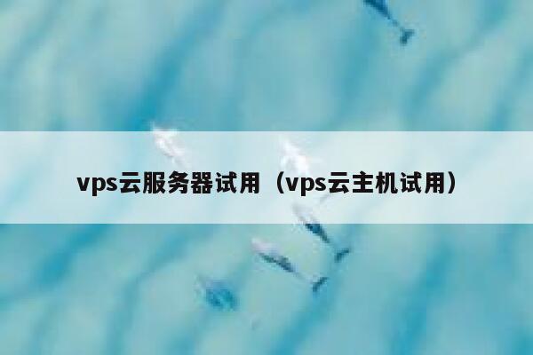 vps云服务器试用（vps云主机试用） 第1张