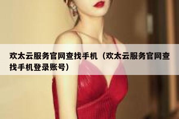 欢太云服务官网查找手机（欢太云服务官网查找手机登录账号） 第1张