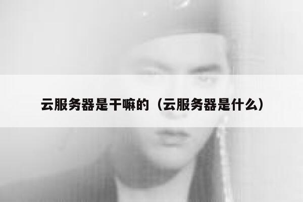 云服务器是干嘛的(云服务器是什么) 第1张 云服务器是干嘛的(云服务器是什么) 第1张