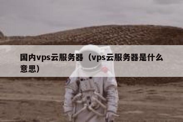 国内vps云服务器(vps云服务器是什么意思) 第1张 国内vps云服务器(vps云服务器是什么意思) 第1张
