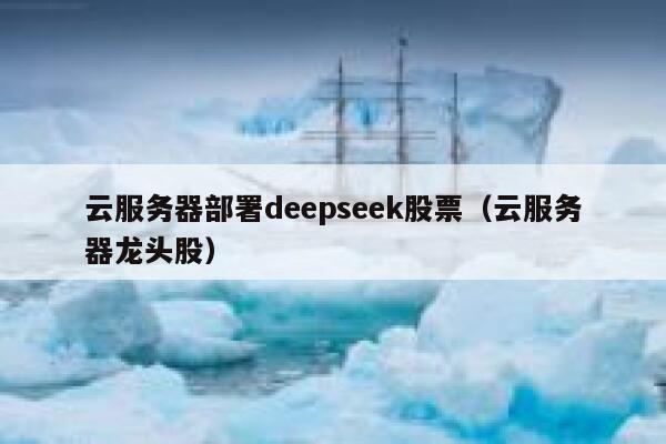 云服务器部署deepseek股票（云服务器龙头股） 第1张