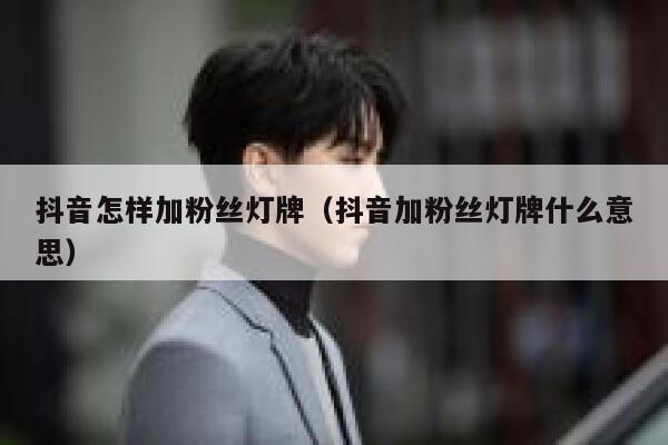 抖音怎样加粉丝灯牌(抖音加粉丝灯牌什么意思) 第1张 抖音怎样加粉丝灯牌(抖音加粉丝灯牌什么意思) 第1张