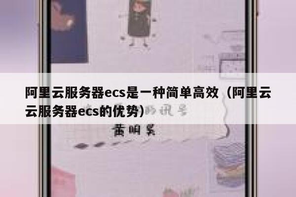 阿里云服务器ecs是一种简单高效(阿里云云服务器ecs的优势) 第1张 阿里云服务器ecs是一种简单高效(阿里云云服务器ecs的优势) 第1张