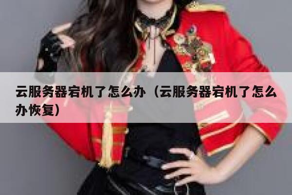 云服务器宕机了怎么办(云服务器宕机了怎么办恢复) 第1张 云服务器宕机了怎么办(云服务器宕机了怎么办恢复) 第1张