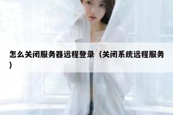 怎么关闭服务器远程登录（关闭系统远程服务） 第1张