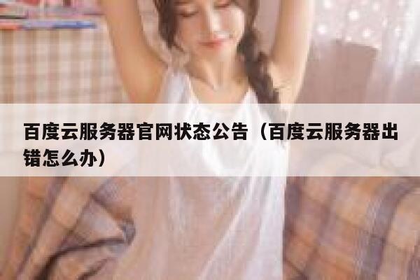 百度云服务器官网状态公告(百度云服务器出错怎么办) 第1张 百度云服务器官网状态公告(百度云服务器出错怎么办) 第1张