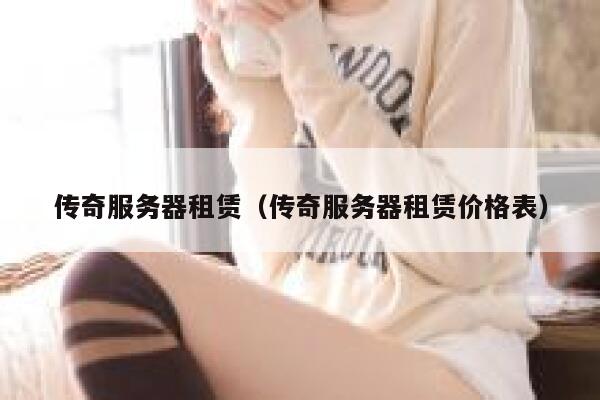 传奇服务器租赁(传奇服务器租赁价格表) 第1张 传奇服务器租赁(传奇服务器租赁价格表) 第1张