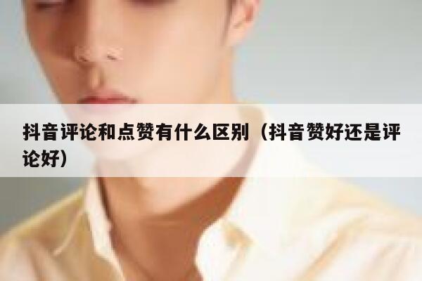 抖音评论和点赞有什么区别(抖音赞好还是评论好) 第1张 抖音评论和点赞有什么区别(抖音赞好还是评论好) 第1张
