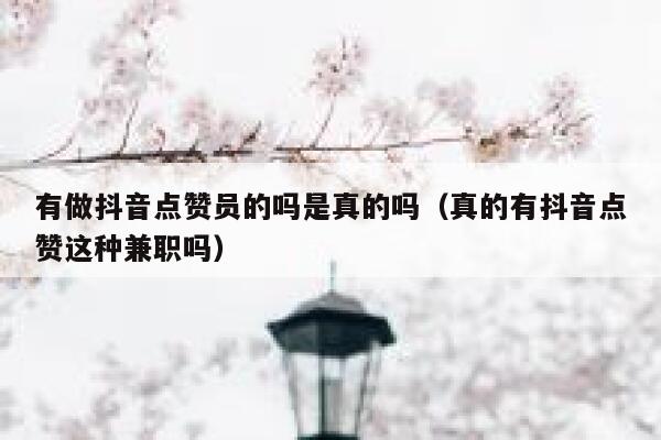 有做抖音点赞员的吗是真的吗（真的有抖音点赞这种兼职吗） 第1张