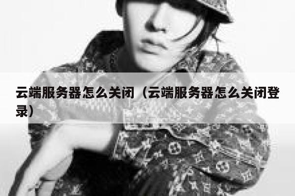云端服务器怎么关闭（云端服务器怎么关闭登录） 第1张
