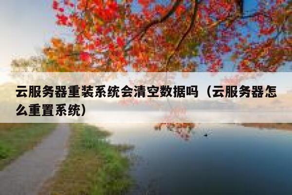 云服务器重装系统会清空数据吗（云服务器怎么重置系统） 第1张