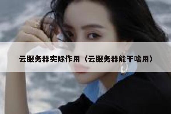 云服务器实际作用（云服务器能干啥用） 第1张