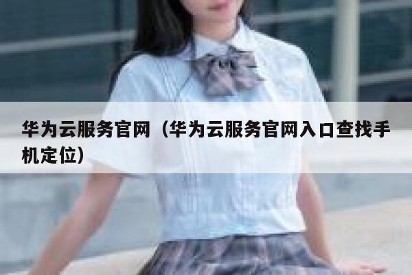 华为云服务官网（华为云服务官网入口查找手机定位） 第1张