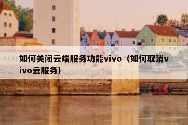 如何关闭云端服务功能vivo（如何取消vivo云服务） 第1张