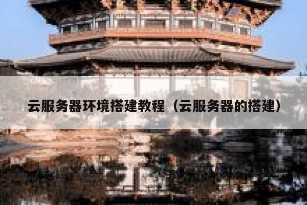 云服务器环境搭建教程(云服务器的搭建) 第1张 云服务器环境搭建教程(云服务器的搭建) 第1张