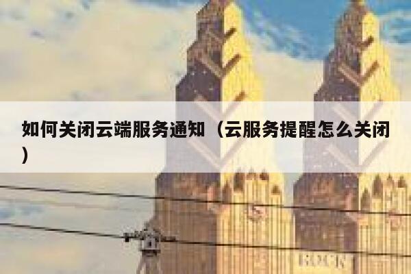 如何关闭云端服务通知（云服务提醒怎么关闭） 第1张