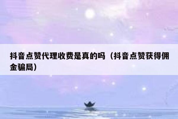 抖音点赞代理收费是真的吗（抖音点赞获得佣金骗局） 第1张