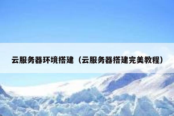 云服务器环境搭建（云服务器搭建完美教程） 第1张
